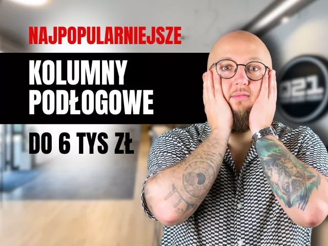 Kolumny podłogowe do 6000 zł | Najpopularniejsze propozycje